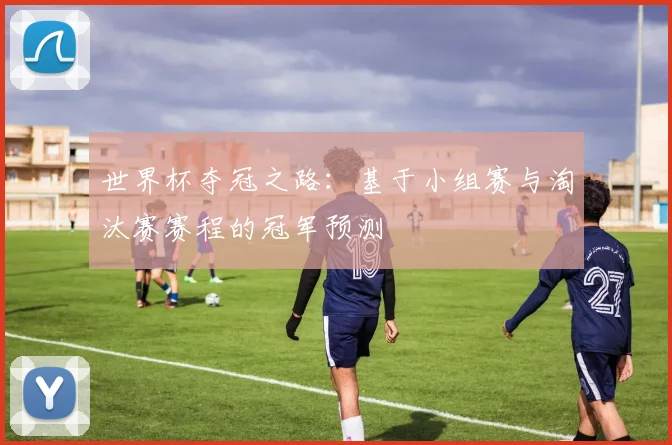 世界杯夺冠之路：基于小组赛与淘汰赛赛程的冠军预测