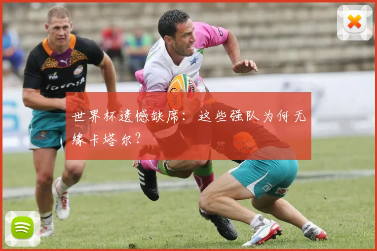 世界杯遗憾缺席：这些强队为何无缘卡塔尔？