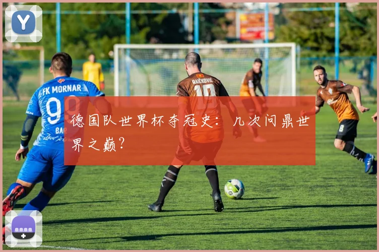 德国队世界杯夺冠史：几次问鼎世界之巅？