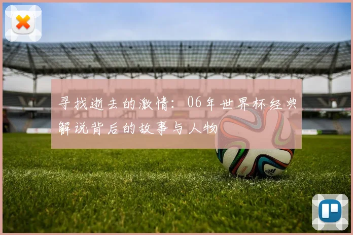 寻找逝去的激情：06年世界杯经典解说背后的故事与人物